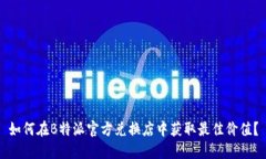 如何在B特派官方兑换店中获取最佳价值？