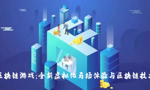 探索DT马会区块链游戏：全新虚拟化马场体验与区块链技术的完美结合