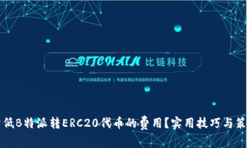 如何降低B特派转ERC20代币的费用？实用技巧与策略分析