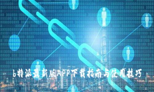 b特派最新版APP下载指南与使用技巧