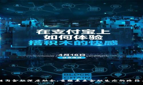区块链与金融深度融合：重塑未来金融生态的路径与挑战
