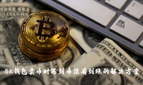 BK钱包卖币时遇到币没有到账的解决方案