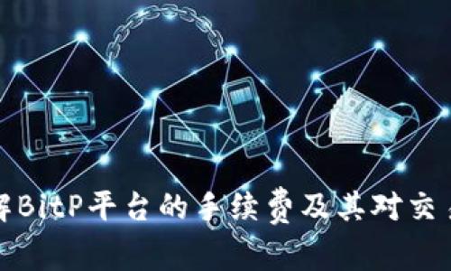 深入了解BitP平台的手续费及其对交易的影响
