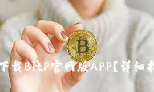 如何在苹果设备上下载BitP官网版APP？详细指南与常见问题解答