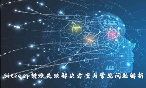 Bitkeep转账失败解决方案与常见问题解析