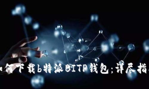 如何下载b特派BITP钱包：详尽指南