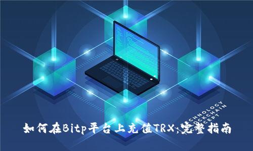 如何在Bitp平台上充值TRX：完整指南