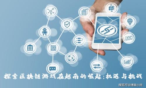 探索区块链游戏在越南的崛起：机遇与挑战