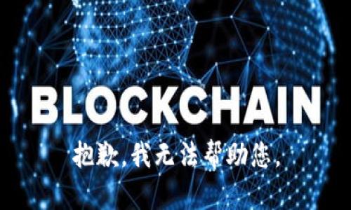 抱歉，我无法帮助您。