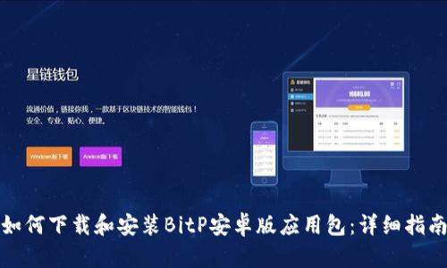 如何下载和安装BitP安卓版应用包：详细指南
