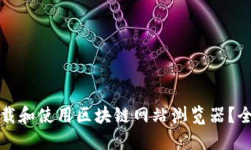 如何下载和使用区块链网站浏览器？全面指南