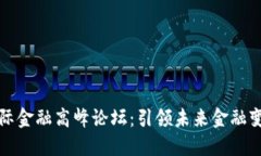 区块链国际金融高峰论坛：引领未来金融变革的