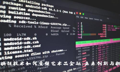 区块链技术如何重塑艺术品金融：未来创新与挑战