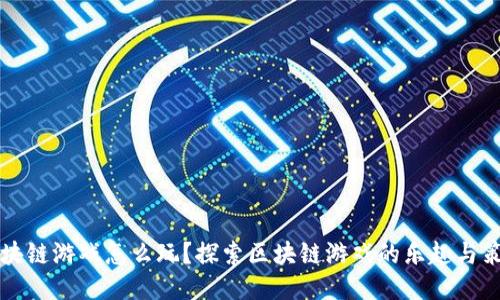 区块链游戏怎么玩？探索区块链游戏的乐趣与策略