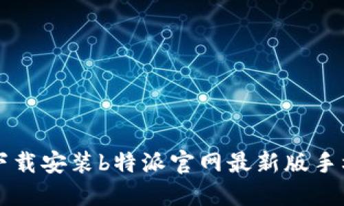 如何下载安装b特派官网最新版手机应用