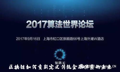  
区块链如何重新定义传统金融体系的未来
