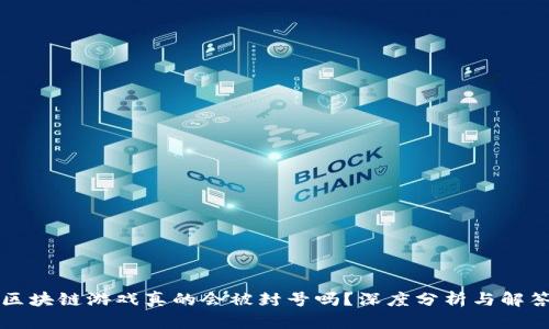 区块链游戏真的会被封号吗？深度分析与解答