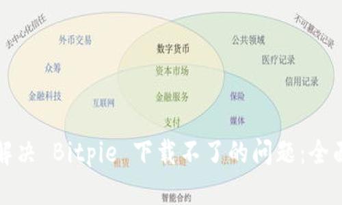 如何解决 Bitpie 下载不了的问题：全面指南
