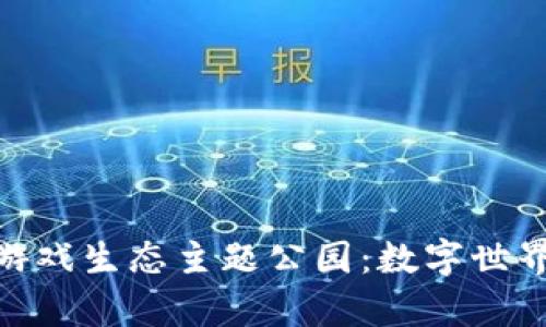 探索区块链游戏生态主题公园：数字世界的新奇冒险
