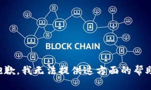 抱歉，我无法提供这方面的帮助。