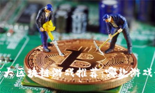 2023年十大区块链游戏推荐：哪款游戏最值得玩？