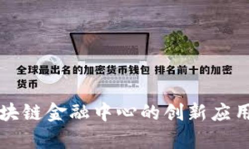青岛银行区块链金融中心的创新应用与发展前景