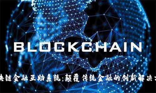 区块链金融互助系统：颠覆传统金融的创新解决方案