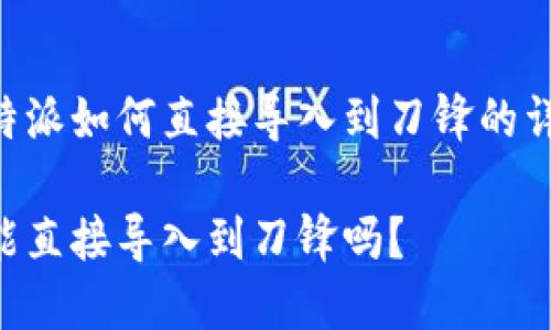 关于B特派如何直接导入到刀锋的详细解析

B特派能直接导入到刀锋吗？
