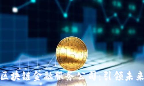  
bola美国区块链金融服务公司：引领未来金融变革