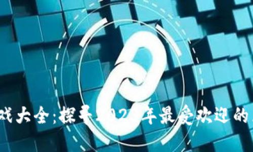  区块链游戏大全：探寻2023年最受欢迎的区块链游戏