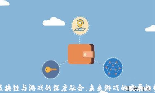 
区块链与游戏的深度融合：未来游戏的发展趋势