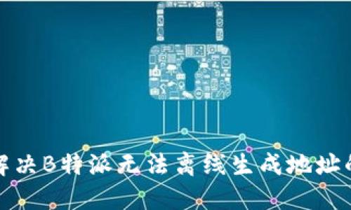 如何解决B特派无法离线生成地址的问题