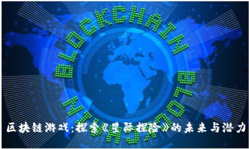 区块链游戏：探索《星际探险》的未来与潜力