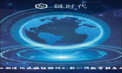 探索细胞进化区块链游戏6：新一代数字娱乐的未