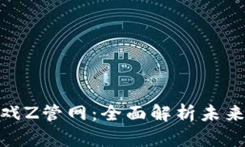 腾讯区块链游戏Z管网：全面解析未来游戏的新趋势