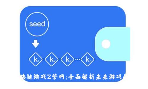 腾讯区块链游戏Z管网：全面解析未来游戏的新趋势