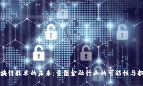 区块链技术的未来：重塑金融行业的可能性与挑战
