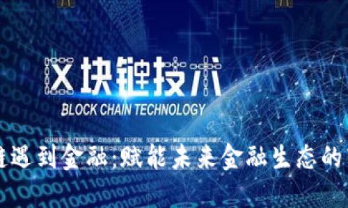 当区块链遇到金融：赋能未来金融生态的转型之路