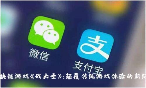 区块链游戏《战大圣》：颠覆传统游戏体验的新纪元