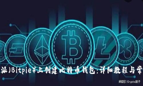 如何在比特派（Bitpie）上创建比特币钱包：详细教程与常见问题解答