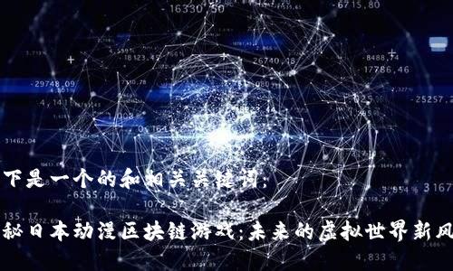 以下是一个的和相关关键词：

探秘日本动漫区块链游戏：未来的虚拟世界新风口