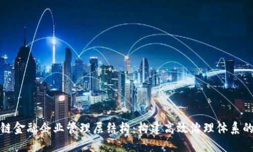 区块链金融企业管理层结构：构建高效治理体系的关键