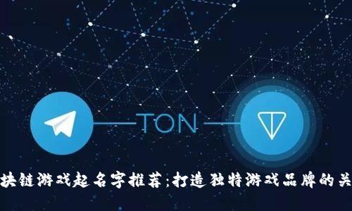 区块链游戏起名字推荐：打造独特游戏品牌的关键