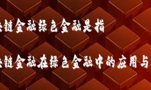 区块链金融绿色金融是指

区块链金融在绿色金融中的应用与前景