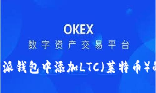 如何在B特派钱包中添加LTC（莱特币）的详细教程