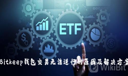 Bitkeep钱包交易无法进行的原因及解决方案