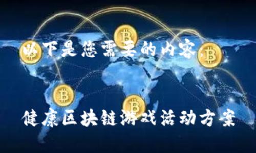 以下是您需要的内容：


健康区块链游戏活动方案