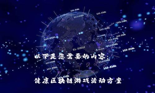 以下是您需要的内容：


健康区块链游戏活动方案