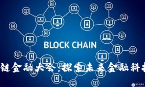 2023年区块链金融大会：探索未来金融科技的无限可能
