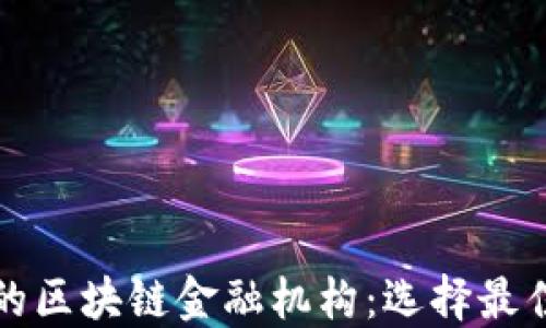 
揭秘靠谱的区块链金融机构：选择最佳合作伙伴